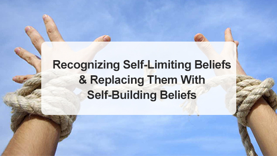 Recognizing Self-Limiting Beliefs and Replacing Them With Self-Building Beliefs